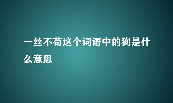 一丝不苟这个词语中的狗是什么意思