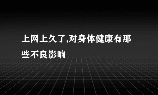 上网上久了,对身体健康有那些不良影响