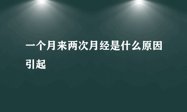 一个月来两次月经是什么原因引起