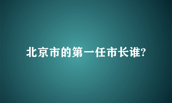 北京市的第一任市长谁?