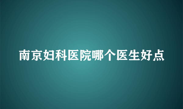 南京妇科医院哪个医生好点