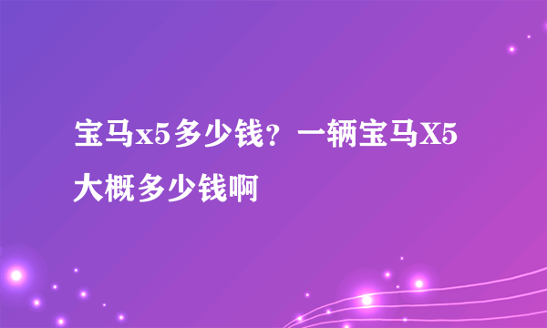 宝马x5多少钱？一辆宝马X5大概多少钱啊