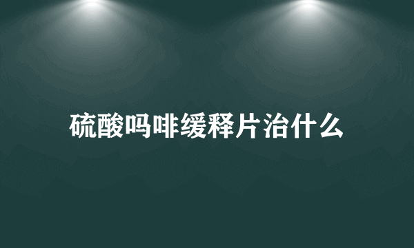 硫酸吗啡缓释片治什么