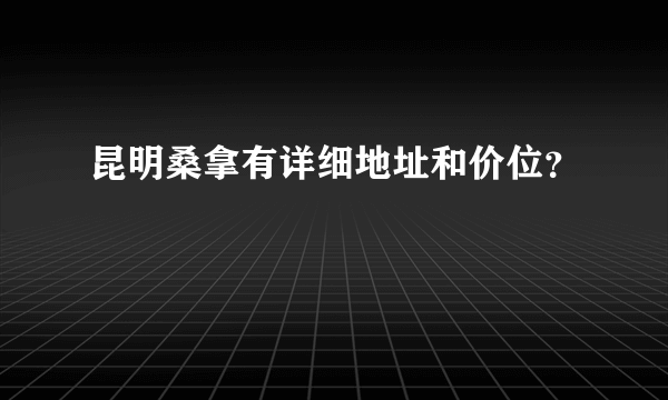 昆明桑拿有详细地址和价位？