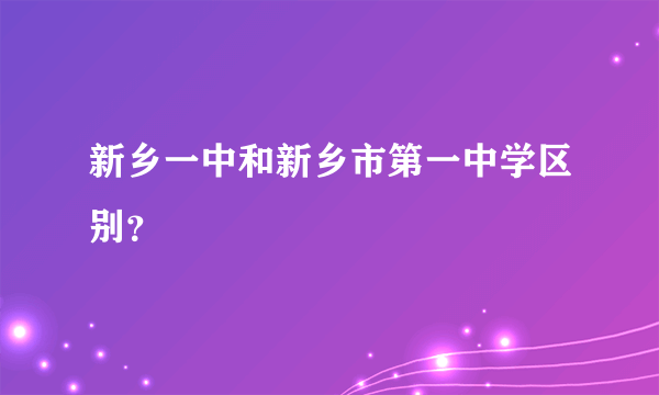 新乡一中和新乡市第一中学区别？