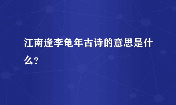 江南逢李龟年古诗的意思是什么？