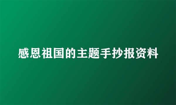 感恩祖国的主题手抄报资料