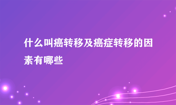 什么叫癌转移及癌症转移的因素有哪些