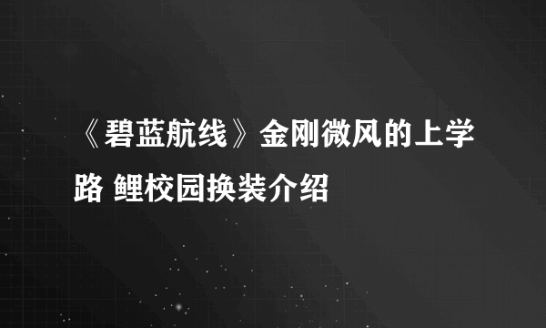 《碧蓝航线》金刚微风的上学路 鲤校园换装介绍