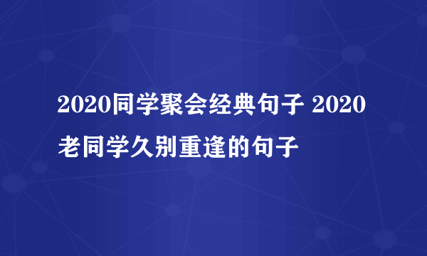 2020同学聚会经典句子 2020老同学久别重逢的句子