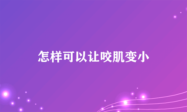 怎样可以让咬肌变小