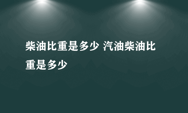 柴油比重是多少 汽油柴油比重是多少