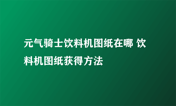 元气骑士饮料机图纸在哪 饮料机图纸获得方法