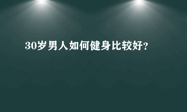 30岁男人如何健身比较好？