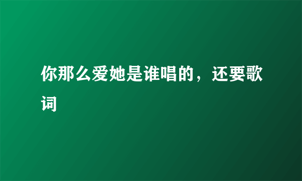 你那么爱她是谁唱的，还要歌词