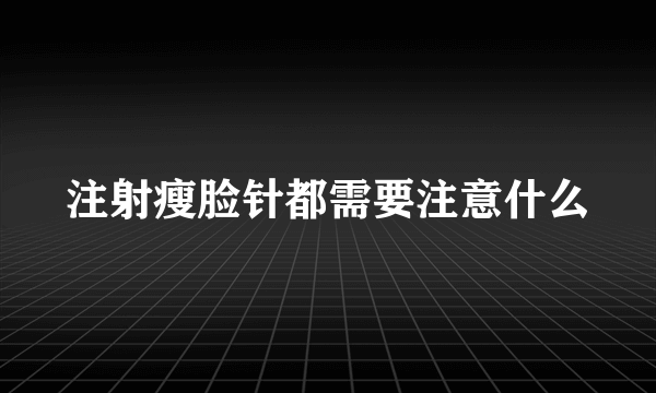 注射瘦脸针都需要注意什么