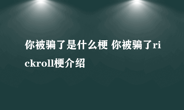 你被骗了是什么梗 你被骗了rickroll梗介绍