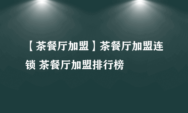 【茶餐厅加盟】茶餐厅加盟连锁 茶餐厅加盟排行榜