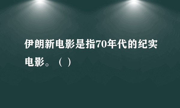 伊朗新电影是指70年代的纪实电影。（）