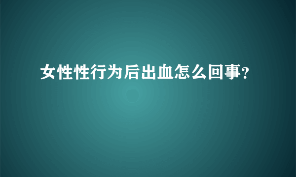 女性性行为后出血怎么回事？