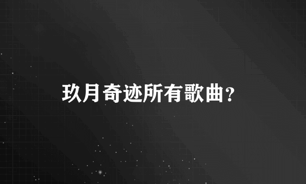 玖月奇迹所有歌曲？