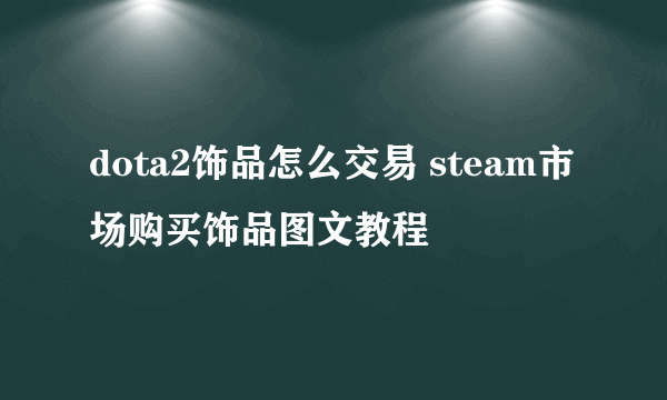 dota2饰品怎么交易 steam市场购买饰品图文教程