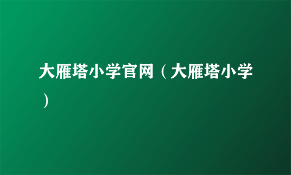 大雁塔小学官网（大雁塔小学）