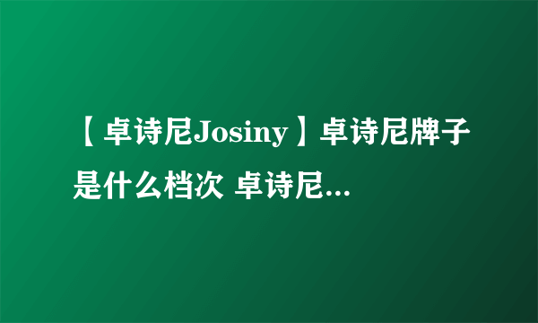 【卓诗尼Josiny】卓诗尼牌子是什么档次 卓诗尼和达芙妮哪个好