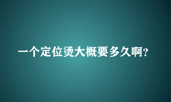 一个定位烫大概要多久啊？