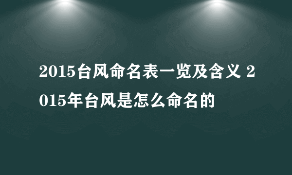 2015台风命名表一览及含义 2015年台风是怎么命名的