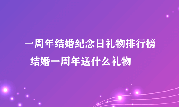 一周年结婚纪念日礼物排行榜  结婚一周年送什么礼物