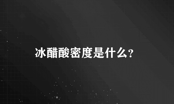 冰醋酸密度是什么？