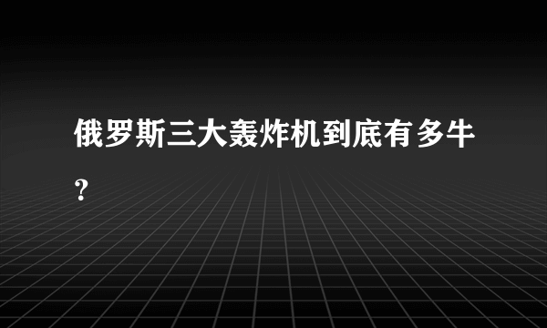 俄罗斯三大轰炸机到底有多牛？