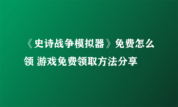 《史诗战争模拟器》免费怎么领 游戏免费领取方法分享