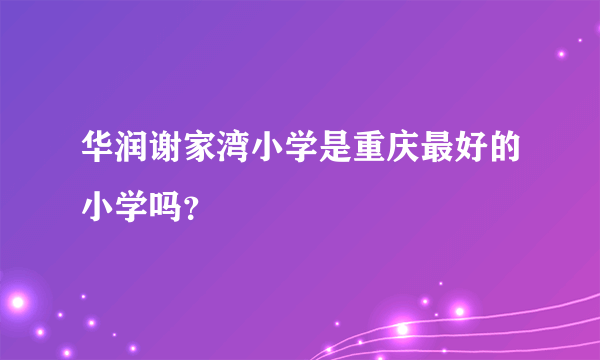 华润谢家湾小学是重庆最好的小学吗？