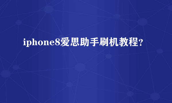 iphone8爱思助手刷机教程？