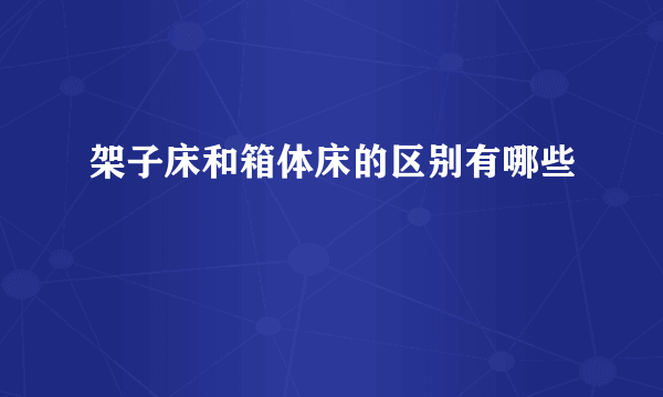 架子床和箱体床的区别有哪些