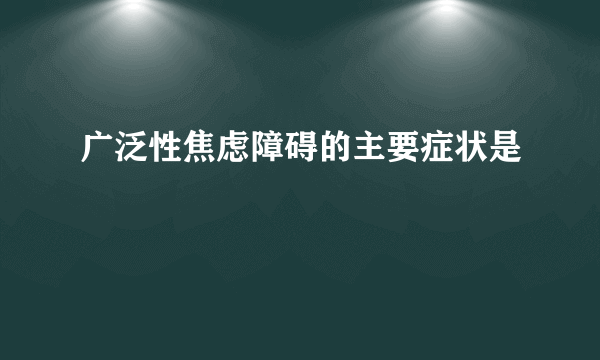 广泛性焦虑障碍的主要症状是