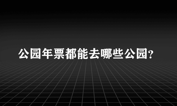 公园年票都能去哪些公园？