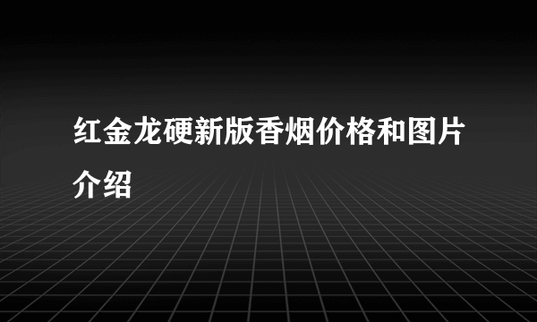 红金龙硬新版香烟价格和图片介绍