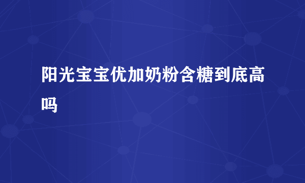 阳光宝宝优加奶粉含糖到底高吗