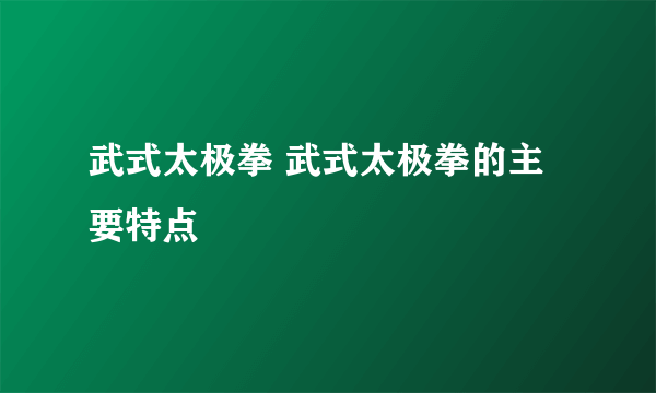 武式太极拳 武式太极拳的主要特点