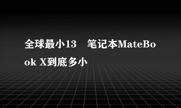 全球最小13吋笔记本MateBook X到底多小