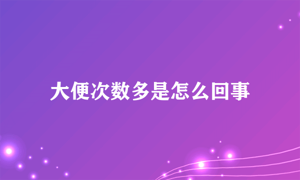 大便次数多是怎么回事