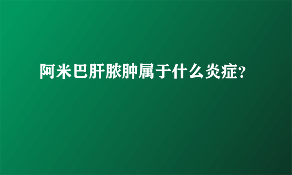 阿米巴肝脓肿属于什么炎症？