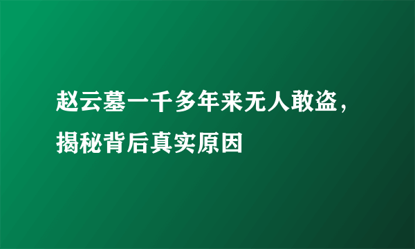 赵云墓一千多年来无人敢盗，揭秘背后真实原因