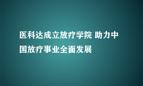 医科达成立放疗学院 助力中国放疗事业全面发展