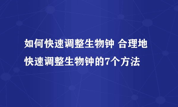 如何快速调整生物钟 合理地快速调整生物钟的7个方法