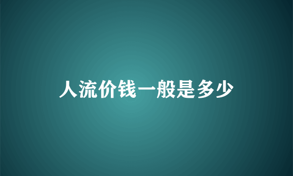 人流价钱一般是多少