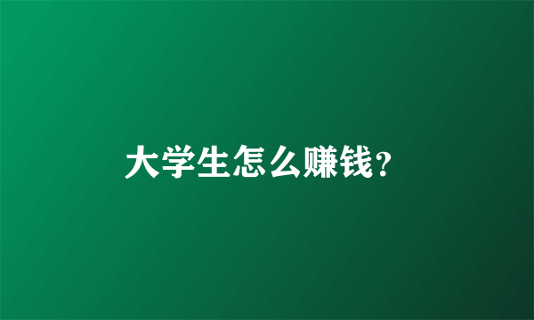 大学生怎么赚钱？